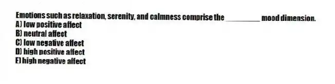 Emotions such as relaxation, serenity, and calmness comprise the ________ mood dimension.
A) low positive affect
B) neutral affect
C) low negative affect
D) high positive affect
E) high negative affect