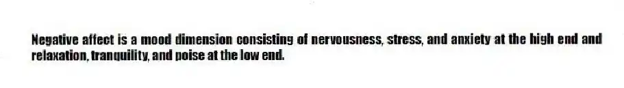 Negative affect is a mood dimension consisting of nervousness, stress, and anxiety at the high end and relaxation, tranquility, and poise at the low end.