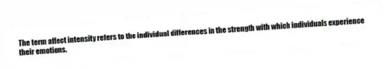 The term affect intensity refers to the individual differences in the strength with which individuals experience their emotions.