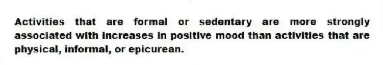Activities that are formal or sedentary are more strongly associated with increases in positive mood than activities that are physical, informal, or epicurean.