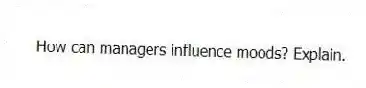 How can managers influence moods? Explain.