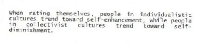 When rating themselves, people in individualistic cultures trend toward self-enhancement, while people in collectivist cultures trend toward self-diminishment.