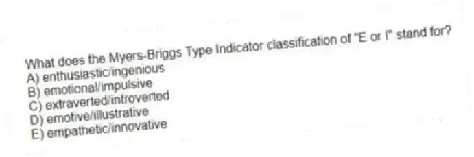 What does the Myers-Briggs Type Indicator classification of "E or I" stand for?
A) enthusiastic/ingenious
B) emotional/impulsive
C) extraverted/introverted
D) emotive/illustrative
E) empathetic/innovative