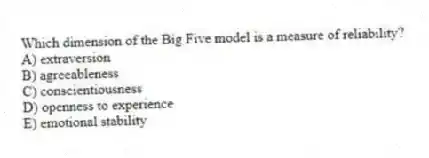 Which dimension of the Big Five model is a measure of reliability?
A) extraversion
B) agreeableness
C) conscientiousness
D) openness to experience
E) emotional stability