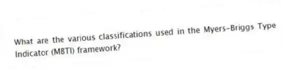 What are the various classifications used in the Myers-Briggs Type Indicator (MBTI) framework?