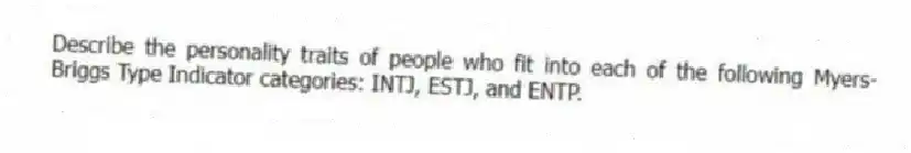 Describe the personality traits of people who fit into each of the following Myers-Briggs Type Indicator categories: INTJ, ESTJ, and ENTP.