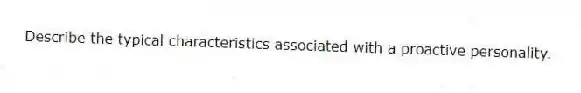 Describe the typical characteristics associated with a proactive personality.