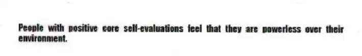 People with positive core self-evaluations feel that they are powerless over their environment.