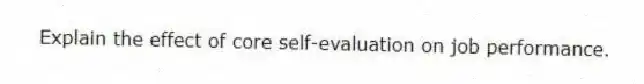 Explain the effect of core self-evaluation on job performance.