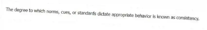 The degree to which norms, cues, or standards dictate appropriate behavior is known as consistency.
