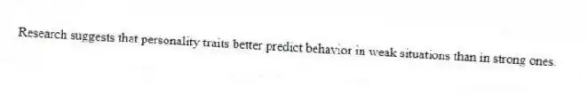 Research suggests that personality traits better predict behavior in weak situations than in strong ones.