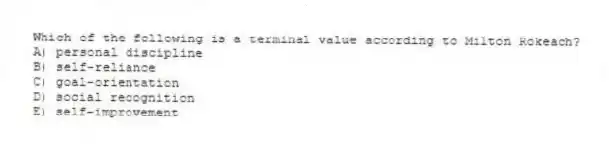 Which of the following is a terminal value according to Milton Rokeach?
A) personal discipline
B) self-reliance
C) goal-orientation
D) social recognition
E) self-improvement