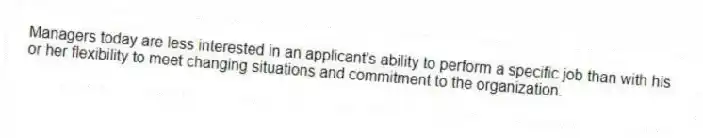 Managers today are less interested in an applicant's ability to perform a specific job than with his or her flexibility to meet changing situations and commitment to the organization.