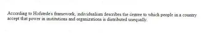 According to Hofstede's framework, individualism describes the degree to which people in a country accept that power in institutions and organizations is distributed unequally.