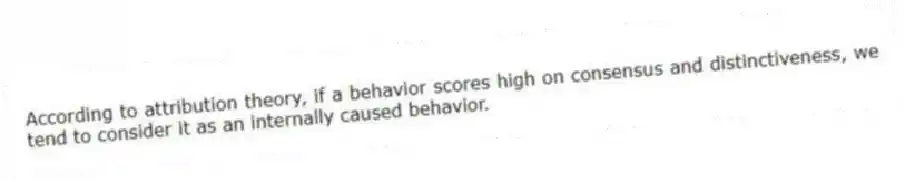 According to attribution theory, if a behavior scores high on consensus and distinctiveness, we tend to consider it as an internally caused behavior.
