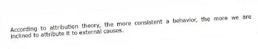 According to attribution theory, the more consistent a behavior, the more we are inclined to attribute it to external causes.