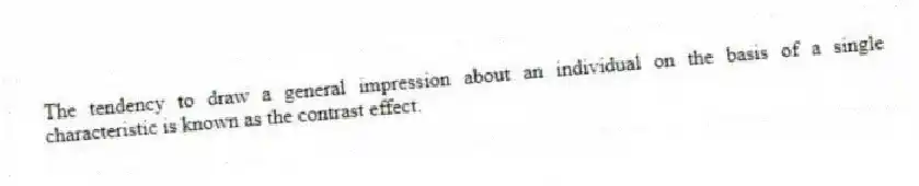 The tendency to draw a general impression about an individual on the basis of a single characteristic is known as the contrast effect.