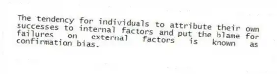 The tendency for individuals to attribute their own successes to internal factors and put the blame for failures on external factors is known as confirmation bias.