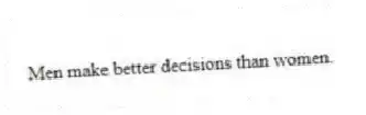 Men make better decisions than women.