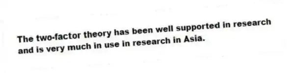 The two-factor theory has been well supported in research and is very much in use in research in Asia.
