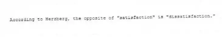 According to Herzberg, the opposite of "satisfaction" is "dissatisfaction."