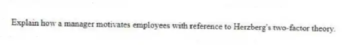 Explain how a manager motivates employees with reference to Herzberg's two-factor theory.