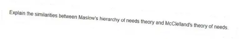 Explain the similarities between Maslow's hierarchy of needs theory and McClelland's theory of needs.