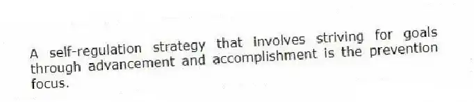 A self-regulation strategy that involves striving for goals through advancement and accomplishment is the prevention focus.