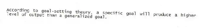 According to goal-setting theory, a specific goal will produce a higher level of output than a generalized goal.