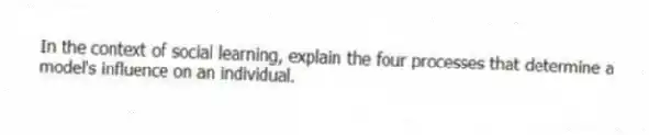 In the context of social learning, explain the four processes that determine a model's influence on an individual.
