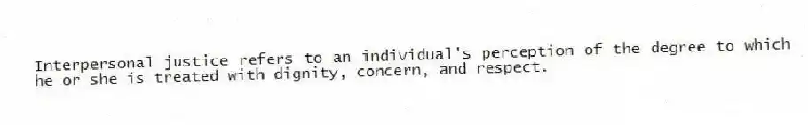 Interpersonal justice refers to an individual's perception of the degree to which he or she is treated with dignity, concern, and respect.