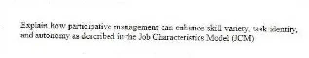 Explain how participative management can enhance skill variety, task identity, and autonomy as described in the Job Characteristics Model (JCM).