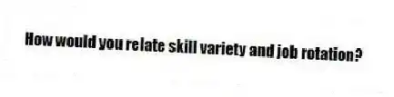 How would you relate skill variety and job rotation?