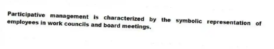 Participative management is characterized by the symbolic representation of employees in work councils and board meetings.