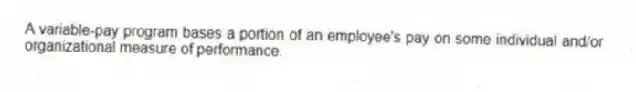 A variable-pay program bases a portion of an employee's pay on some individual and/or organizational measure of performance.