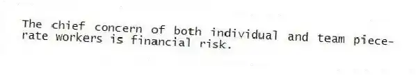 The chief concern of both individual and team piece-rate workers is financial risk.