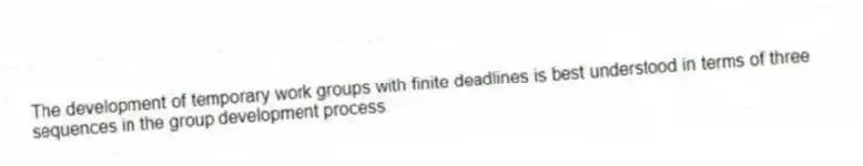 The development of temporary work groups with finite deadlines is best understood in terms of three sequences in the group development process.
