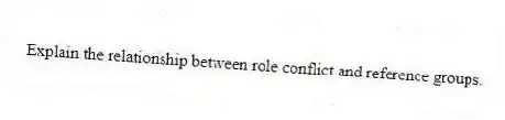 Explain the relationship between role conflict and reference groups.