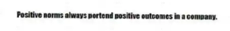 Positive norms always portend positive outcomes in a company.