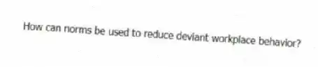 How can norms be used to reduce deviant workplace behavior?