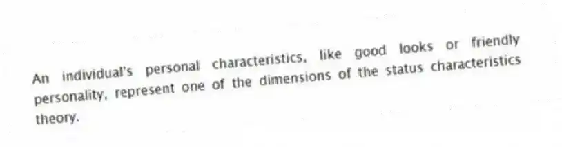 An individual's personal characteristics, like good looks or friendly personality, represent one of the dimensions of the status characteristics theory.