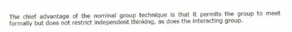 The chief advantage of the nominal group technique is that it permits the group to meet formally but does not restrict independent thinking, as does the interacting group.