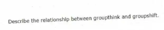 Describe the relationship between groupthink and groupshift.
