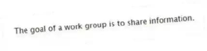 The goal of a work group is to share information.
