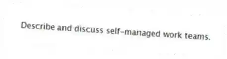 Describe and discuss self-managed work teams.
