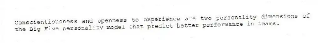 Conscientiousness and openness to experience are two personality dimensions of the Big Five personality model that predict better performance in teams.