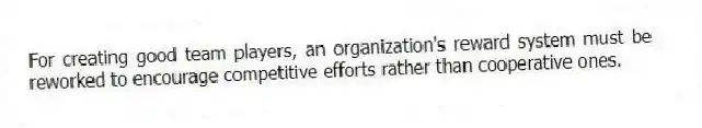For creating good team players, an organization's reward system must be reworked to encourage competitive efforts rather than cooperative ones.