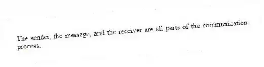The sender, the message, and the receiver are all parts of the communication process.