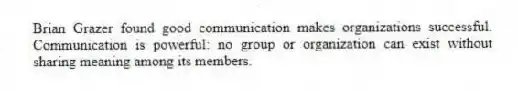 Brian Grazer found good communication makes organizations successful. Communication is powerful: no group or organization can exist without sharing meaning among its members.