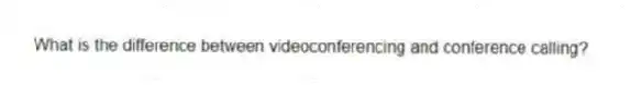 What is the difference between videoconferencing and conference calling?